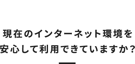 現在のインターネット環境を安心して利用できていますか？